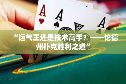 “运气王还是技术高手？——论德州扑克胜利之道”
