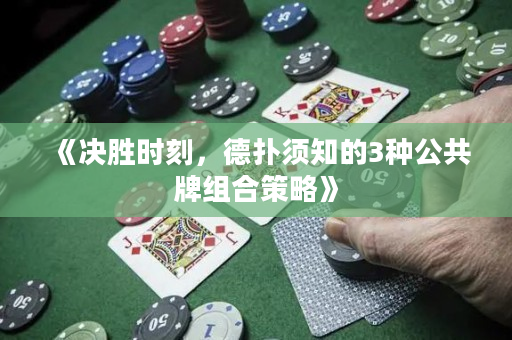 《决胜时刻，德扑须知的3种公共牌组合策略》