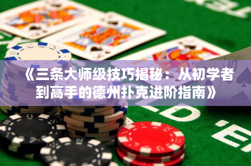 《三条大师级技巧揭秘：从初学者到高手的德州扑克进阶指南》