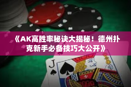 《AK高胜率秘诀大揭秘！德州扑克新手必备技巧大公开》