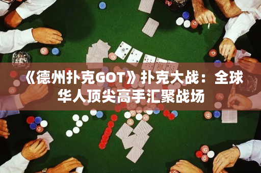 《德州扑克GOT》扑克大战：全球华人顶尖高手汇聚战场