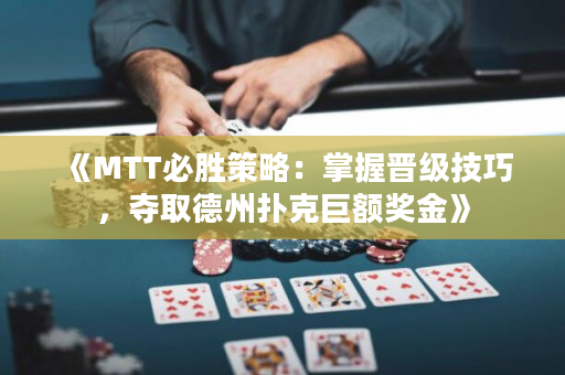 《MTT必胜策略：掌握晋级技巧，夺取德州扑克巨额奖金》