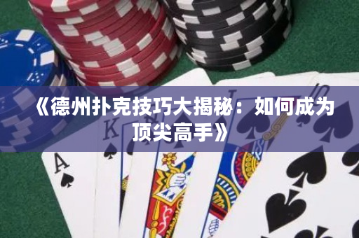 《德州扑克技巧大揭秘：如何成为顶尖高手》