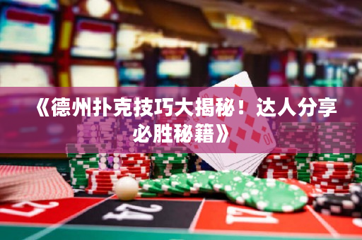 《德州扑克技巧大揭秘！达人分享必胜秘籍》