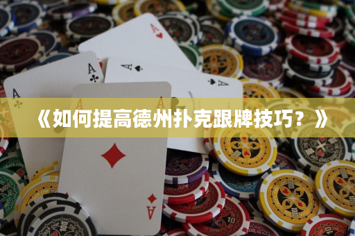 《如何提高德州扑克跟牌技巧？》