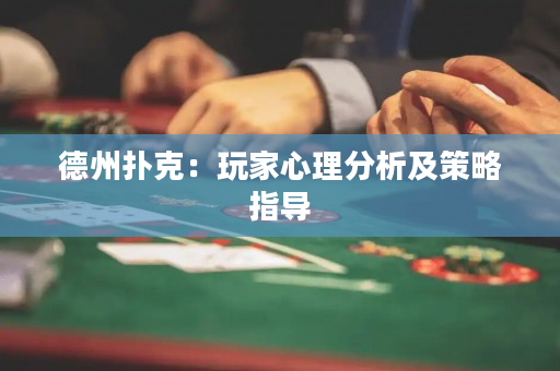 德州扑克：玩家心理分析及策略指导