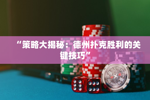 “策略大揭秘：德州扑克胜利的关键技巧”