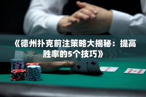 《德州扑克前注策略大揭秘：提高胜率的5个技巧》