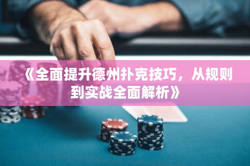 《全面提升德州扑克技巧，从规则到实战全面解析》