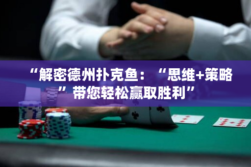 “解密德州扑克鱼：“思维+策略”带您轻松赢取胜利”