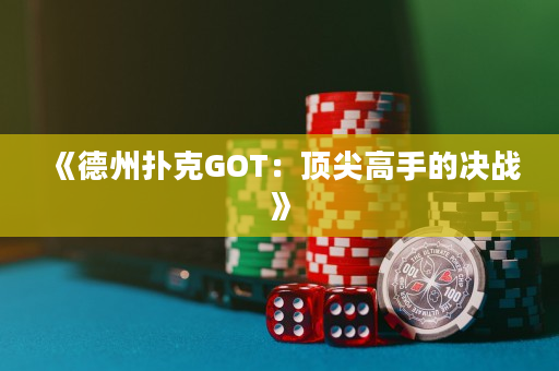 《德州扑克GOT：顶尖高手的决战》