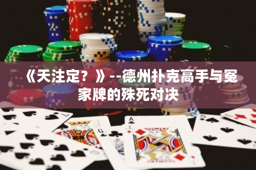 《天注定？》--德州扑克高手与冤家牌的殊死对决