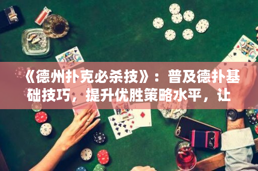 《德州扑克必杀技》：普及德扑基础技巧，提升优胜策略水平，让你成为专业德扑高手