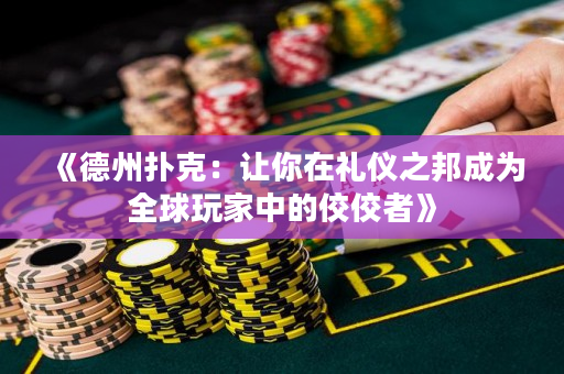 《德州扑克：让你在礼仪之邦成为全球玩家中的佼佼者》
