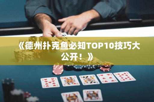 《德州扑克鱼必知TOP10技巧大公开！》