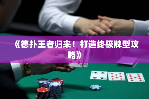 《德扑王者归来！打造终极牌型攻略》