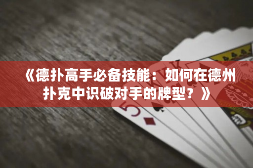 《德扑高手必备技能：如何在德州扑克中识破对手的牌型？》