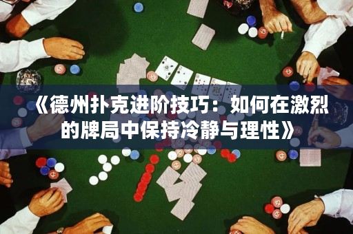 《德州扑克进阶技巧：如何在激烈的牌局中保持冷静与理性》