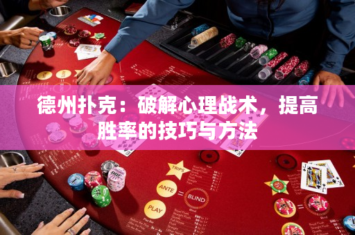 德州扑克：破解心理战术，提高胜率的技巧与方法