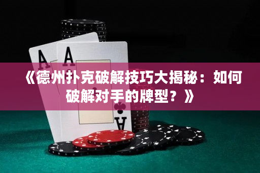 《德州扑克破解技巧大揭秘：如何破解对手的牌型？》