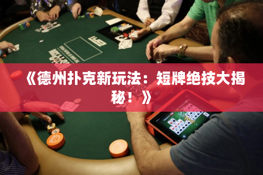 《德州扑克新玩法：短牌绝技大揭秘！》