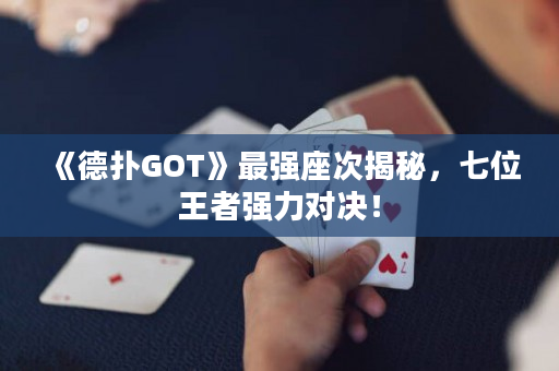 《德扑GOT》最强座次揭秘，七位王者强力对决！