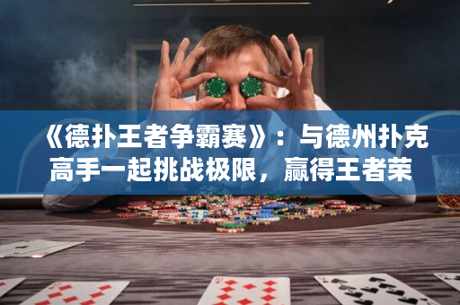 《德扑王者争霸赛》：与德州扑克高手一起挑战极限，赢得王者荣耀！