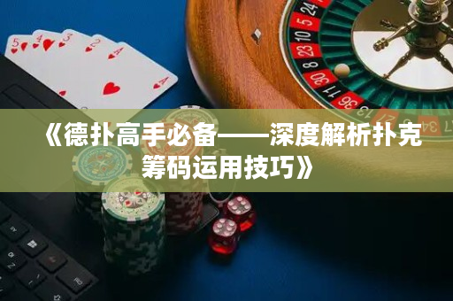 《德扑高手必备——深度解析扑克筹码运用技巧》