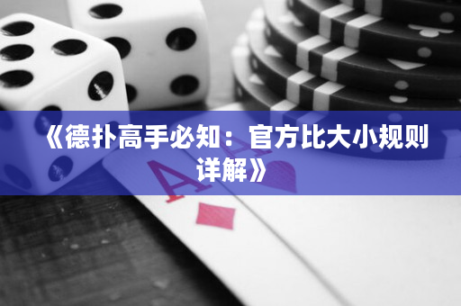 《德扑高手必知:官方比大小规则详解》 《德扑高手必知:官方比大小规则详解》
