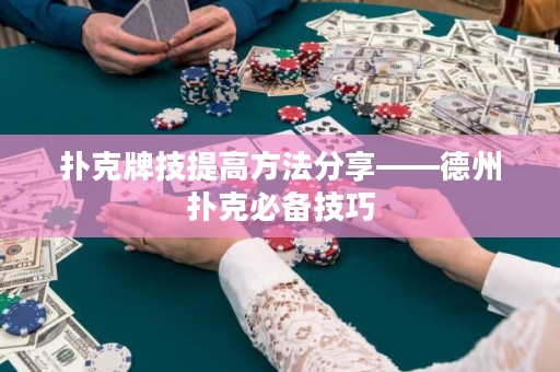 扑克牌技提高方法分享——德州扑克必备技巧