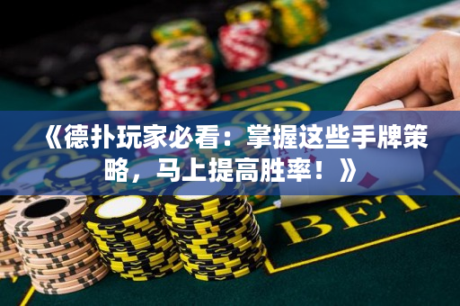 《德扑玩家必看：掌握这些手牌策略，马上提高胜率！》