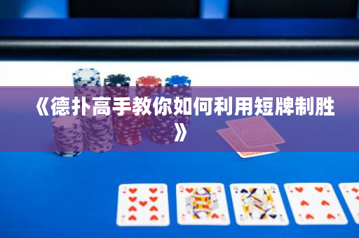 《德扑高手教你如何利用短牌制胜》