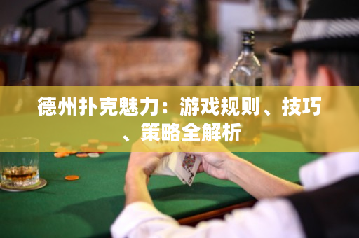 德州扑克魅力：游戏规则、技巧、策略全解析