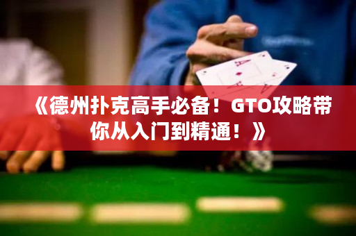 《德州扑克高手必备！GTO攻略带你从入门到精通！》