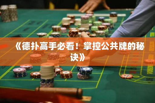 《德扑高手必看！掌控公共牌的秘诀》