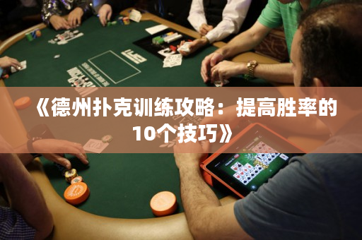 《德州扑克训练攻略：提高胜率的10个技巧》