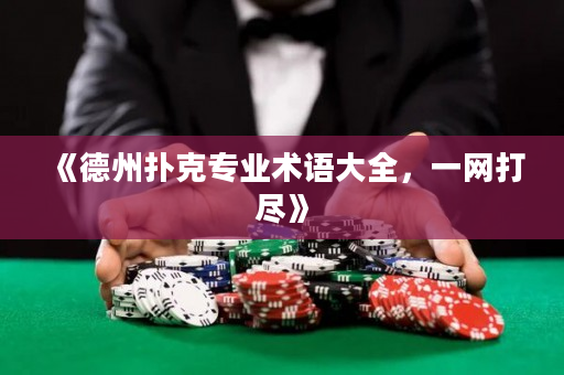 《德州扑克专业术语大全，一网打尽》