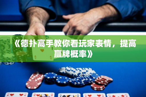 《德扑高手教你看玩家表情，提高赢牌概率》