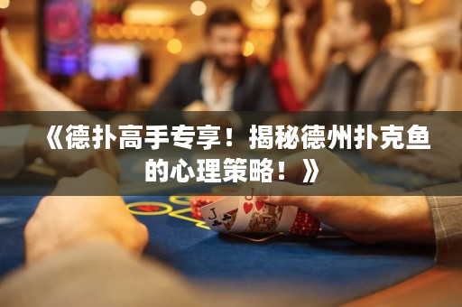 《德扑高手专享！揭秘德州扑克鱼的心理策略！》