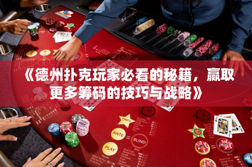 《德州扑克玩家必看的秘籍，赢取更多筹码的技巧与战略》