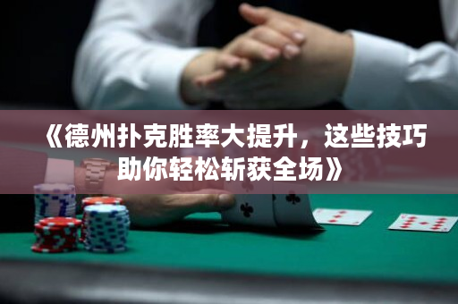 《德州扑克胜率大提升，这些技巧助你轻松斩获全场》