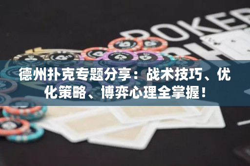 德州扑克专题分享：战术技巧、优化策略、博弈心理全掌握！