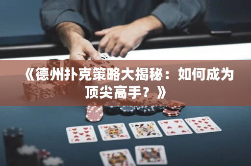 《德州扑克策略大揭秘：如何成为顶尖高手？》