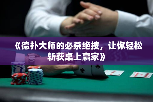 《德扑大师的必杀绝技，让你轻松斩获桌上赢家》