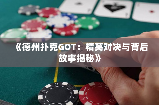 《德州扑克GOT：精英对决与背后故事揭秘》