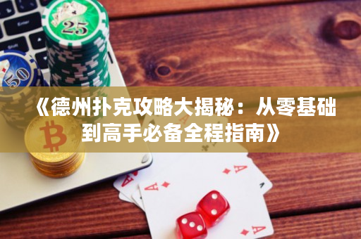 《德州扑克攻略大揭秘：从零基础到高手必备全程指南》