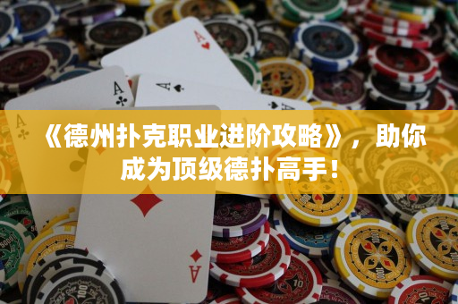 《德州扑克职业进阶攻略》，助你成为顶级德扑高手！