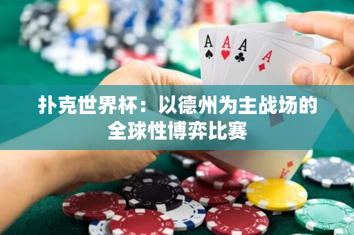 扑克世界杯：以德州为主战场的全球性博弈比赛