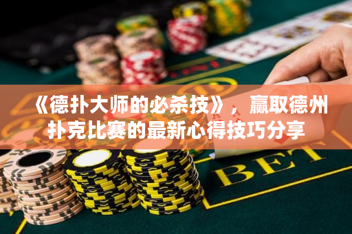 《德扑大师的必杀技》，赢取德州扑克比赛的最新心得技巧分享