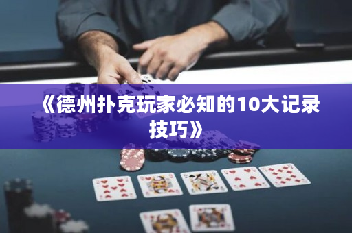 《德州扑克玩家必知的10大记录技巧》